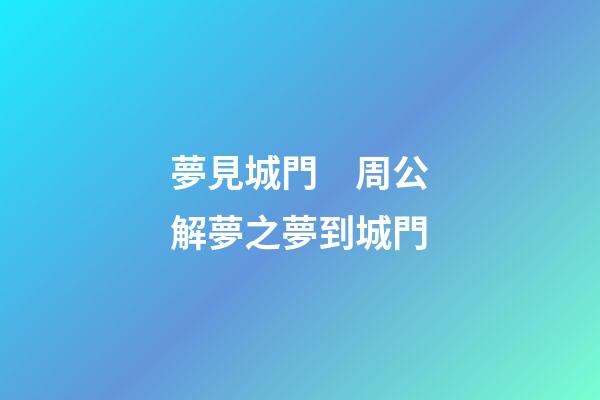 夢見城門　周公解夢之夢到城門